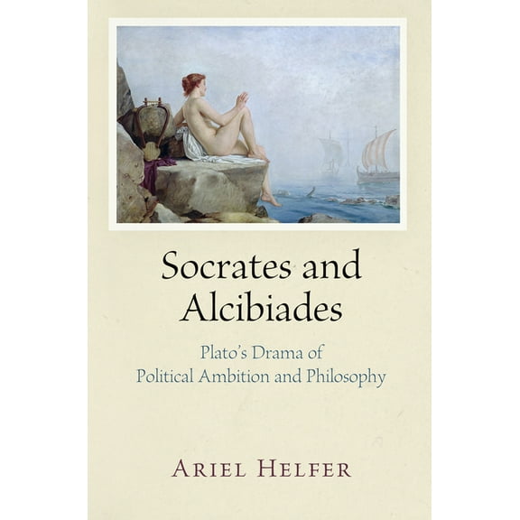 Socrates and Alcibiades: Plato's Drama of Political Ambition and Philosophy (Hardcover)