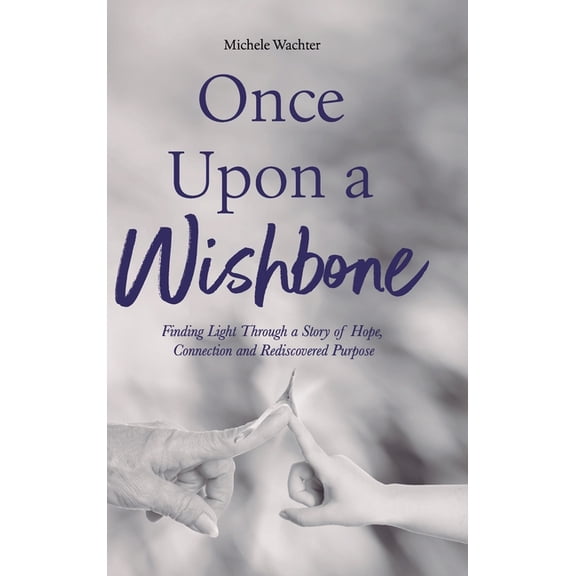 Once Upon a Wishbone: Finding Light Through a Story of Hope, Connection and Rediscovered Purpose, (Hardcover)