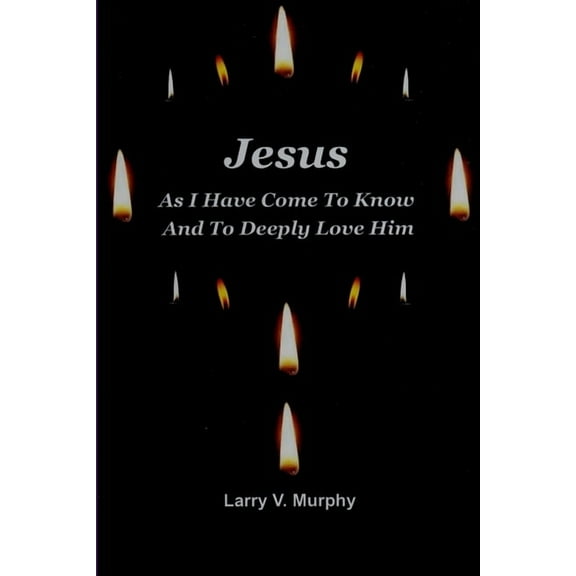 Jesus As I Have Come to Know and to Deeply Love Him, (Paperback)