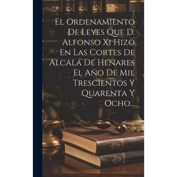 El Ordenamiento De Leyes Que D. Alfonso Xi Hizo En Las Cortes De Alcalá De Henares El Año De Mil Trescientos Y Quarenta Y Ocho... (Hardcover)