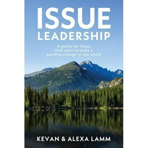 Issue Leadership: A Guide for Those That Want to Make a Positive Change in the World (Paperback)