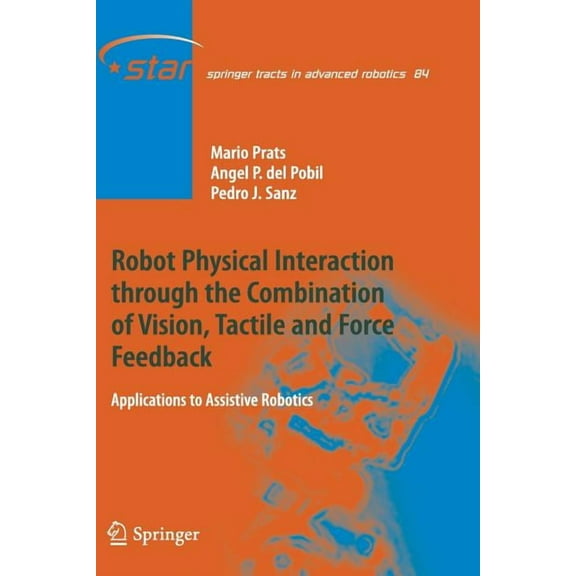 Springer Tracts in Advanced Robotics Robot Physical Interaction Through the Combination of Vision, Tactile and Force Feedback: Applications to Assistive Robo, Book 84, (Paperback)