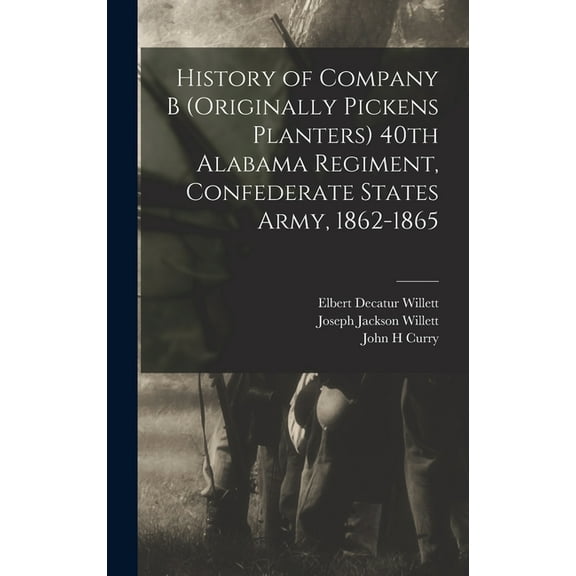 History of Company B (originally Pickens Planters) 40th Alabama Regiment, Confederate States Army, 1862-1865 (Hardcover)