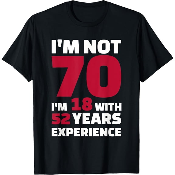 I'm not 70 I'm 18 with 52 years experience T-Shirt