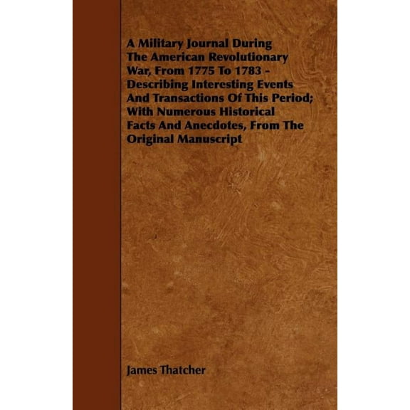 A Military Journal During the American Revolutionary War, from 1775 to 1783 - Describing Interesting Events and Transact, (Paperback)