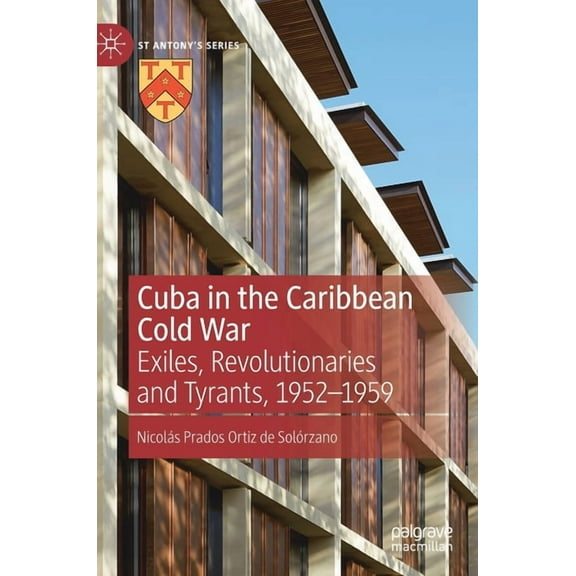 St Antony's Cuba in the Caribbean Cold War: Exiles, Revolutionaries and Tyrants, 1952-1959, (Hardcover)