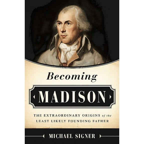 Becoming Madison : The Extraordinary Origins of the Least Likely Founding Father (Hardcover)