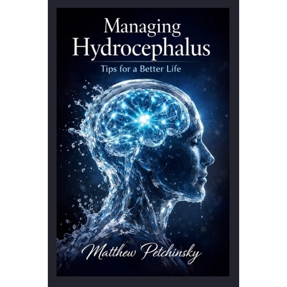 Managing Hydrocephalus: Tips for a Better Life, (Paperback)