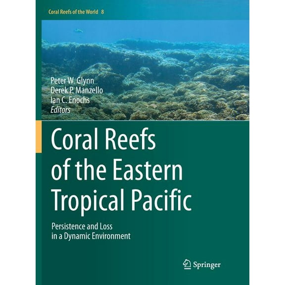 Coral Reefs of the World Coral Reefs of the Eastern Tropical Pacific: Persistence and Loss in a Dynamic Environment, Book 8, (Paperback)