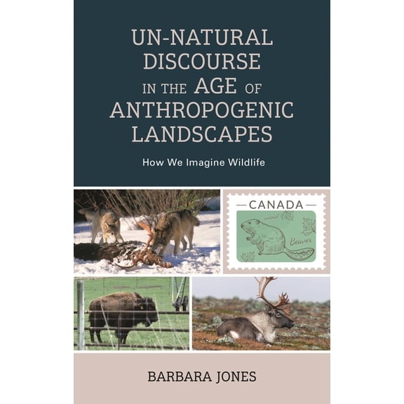 Un-Natural Discourse in the Age of Anthropogenic Landscapes: How We Imagine Wildlife, (Hardcover)