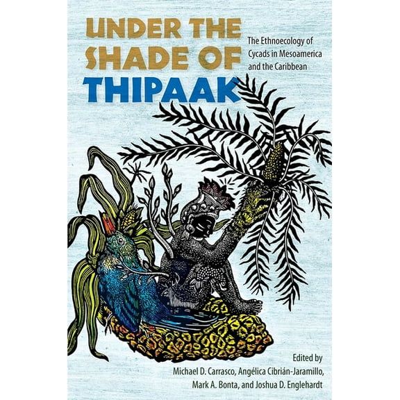Under the Shade of Thipaak: The Ethnoecology of Cycads in Mesoamerica and the Caribbean, (Hardcover)