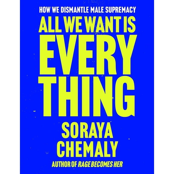 All We Want Is Everything: How We Dismantle Male Supremacy, (Hardcover)