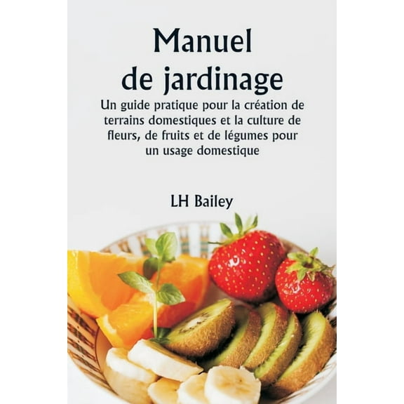 Manuel de jardinage Un guide pratique pour la crÃ©ation de terrains domestiques et la culture de fleurs, de fruits et de , (Paperback)