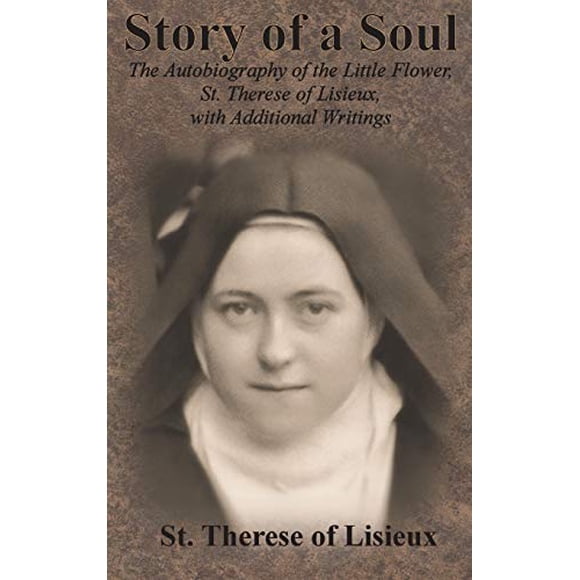 Story of a Soul: The Autobiography of the Little Flower, St. Therese of Lisieux, with Additional Writings