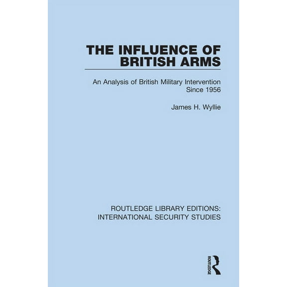 Routledge Library Editions: Internationa The Influence of British Arms: An Analysis of British Military Intervention Since 1956, (Paperback)