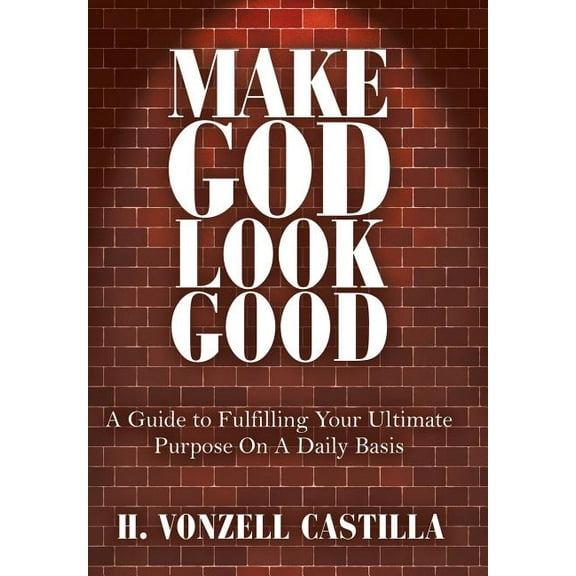 Make God Look Good: A Guide to Fulfilling Your Ultimate Purpose On A Daily Basis