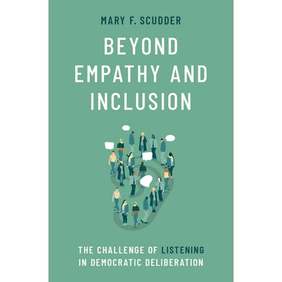 Beyond Empathy and Inclusion: The Challenge of Listening in Democratic Deliberation, (Hardcover)