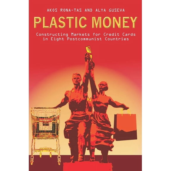 Plastic Money : Constructing Markets for Credit Cards in Eight Postcommunist Countries (Hardcover)