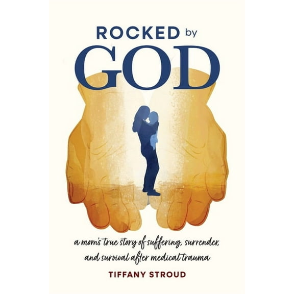Rocked by God: A Mom's True Story of Suffering, Surrender, and Survival after Medical Trauma, (Paperback)