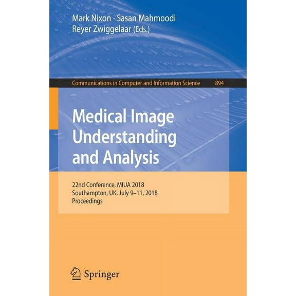 Communications in Computer and Informati Medical Image Understanding and Analysis: 22nd Conference, Miua 2018, Southampton, Uk, July 9-11, 2018, Proceedings, Book 894, (Paperback)