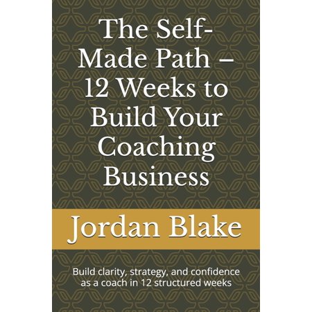 The Self-Made Path - 12 Weeks to Build Your Coaching Business: Build clarity strategy and confidence as a coach in 12 (Paperback)