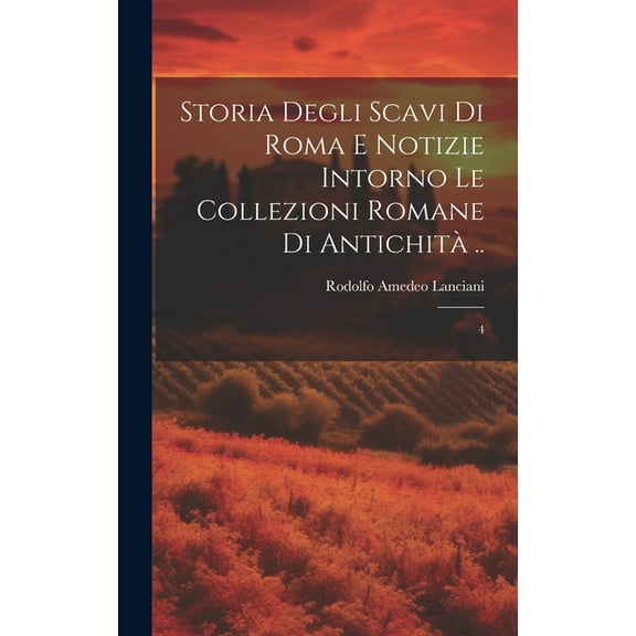 Storia degli scavi di Roma e notizie intorno le collezioni romane di antichità ..: 4 (Hardcover)