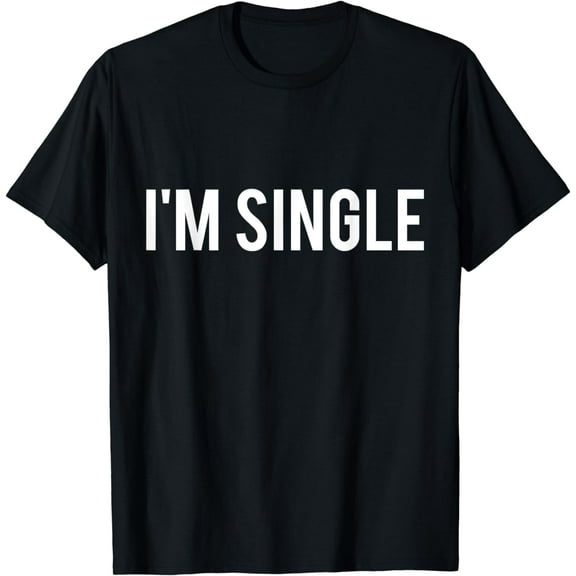 I'm Single T-Shirt - Funny Sarcastic Dating
