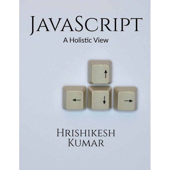 [removed] A Holistic Guide: A subtle entry to JavaScript and some practical examples to clarify the concepts further., (Paperback)