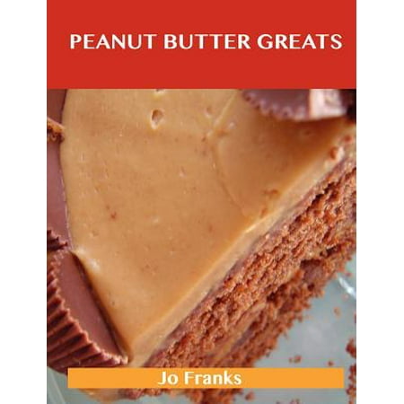 Peanut Butter Greats : Delicious Peanut Butter Recipes, the Top 85 Peanut Butter