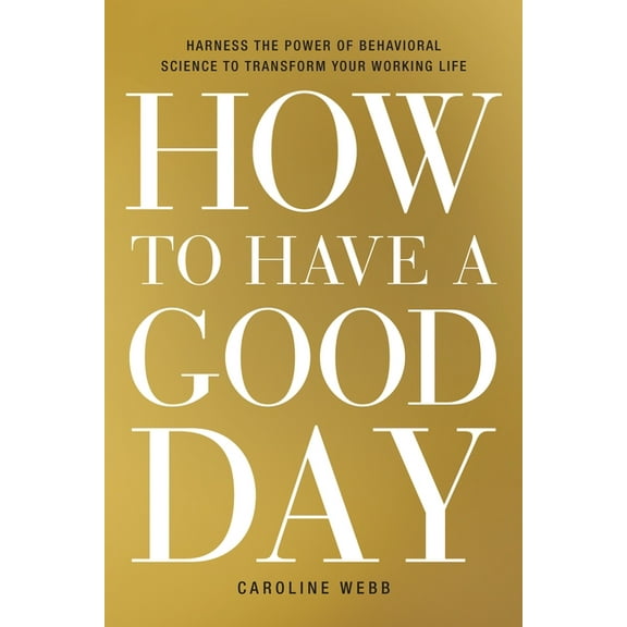 How to Have a Good Day: Harness the Power of Behavioral Science to Transform Your Working Life, (Hardcover)