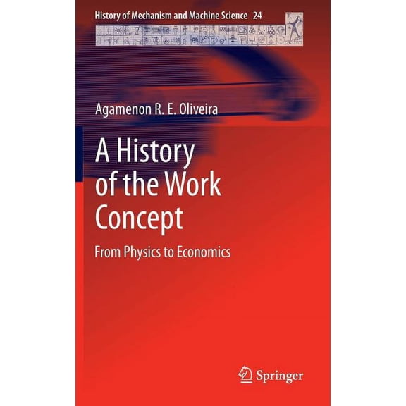 History of Mechanism and Machine Science A History of the Work Concept: From Physics to Economics, Book 24, (Hardcover)