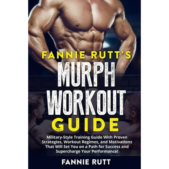 Murph Workout Guide: Military-Style Training Guide With Proven Strategies, Workout Regimes, and Motivations That Will Se, (Paperback)