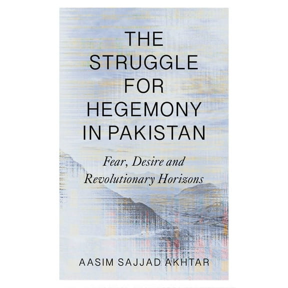 The Struggle for Hegemony in Pakistan : Fear, Desire and Revolutionary Horizons (Paperback)