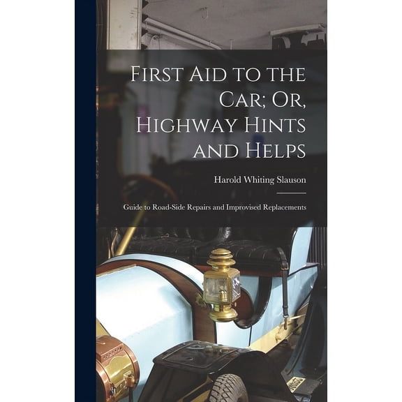 First Aid to the Car; Or, Highway Hints and Helps: Guide to Road-Side Repairs and Improvised Replacements (Hardcover)