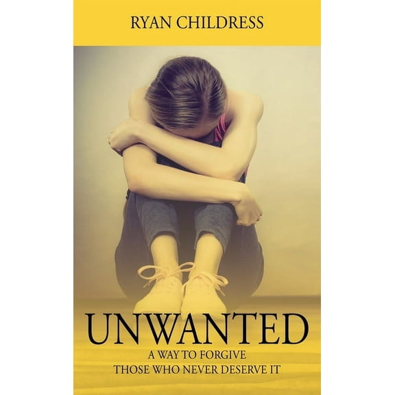 Unwanted: A Way To Forgive Those Who Never Deserve It, (Hardcover)