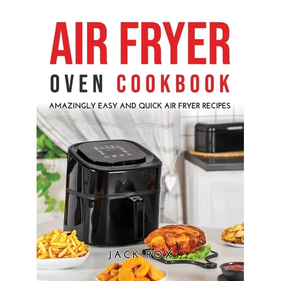 Air Fryer Oven Cookbook : Amazingly Easy and Quick Air Fryer Recipes (Hardcover)