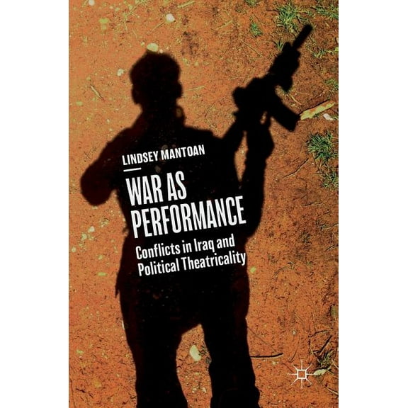 War as Performance: Conflicts in Iraq and Political Theatricality, (Hardcover)