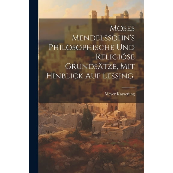Moses Mendelssohn's philosophische und religiöse Grundsätze, mit hinblick auf Lessing. (Paperback)