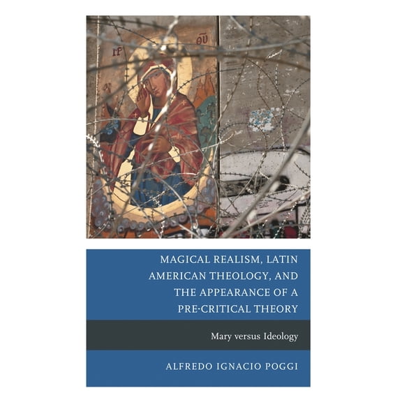 Magical Realism, Latin American Theology, and the Appearance of a Pre-Critical Theory: Mary Versus Ideology, (Hardcover)