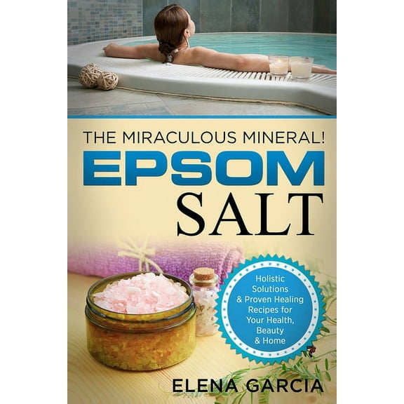 Natural Remedies, Holistic Health Epsom Salt: The Miraculous Mineral!: Holistic Solutions & Proven Healing Recipes for Health, Beauty & Home, Book 1, (Paperback)