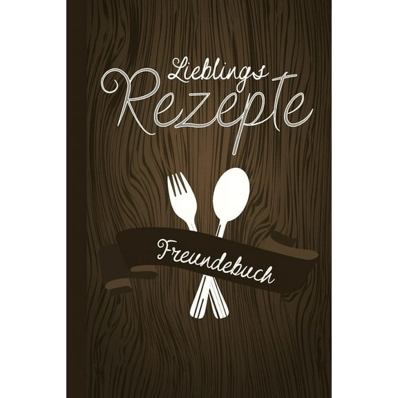 Lieblings Rezepte Freundebuch : Freundebuch für Erwachsene Rezepte / Freundschaftsbuch mit den Lieblingsrezepten der Freunde ideal als Geschenk zur Hochzeit, Geburtstag oder Abschied für Freunde zum Ausfüllen und Eintragen (Paperback)