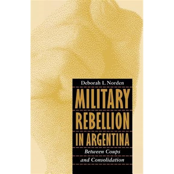 Pre-Owned Military Rebellion in Argentina : Between Coups and Consolidation (Paperback)