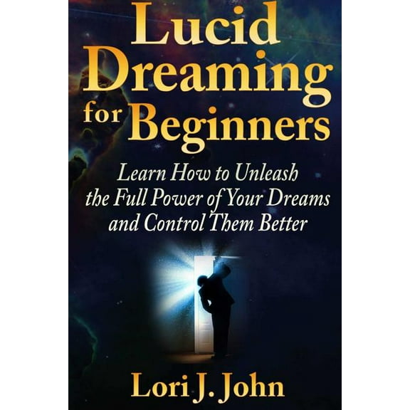 Lucid Dreaming for Beginners: Learn How to Unleash the Full Power of Your Dreams and Control Them Better (Paperback)