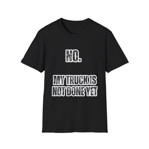 Funny Saying My Truck Isn't Done Yet Sarcastic Dad Women Men Novelty Truck Husband Dad Father Sarcasm Sarcastic  Unisex Softstyle T-Shirt