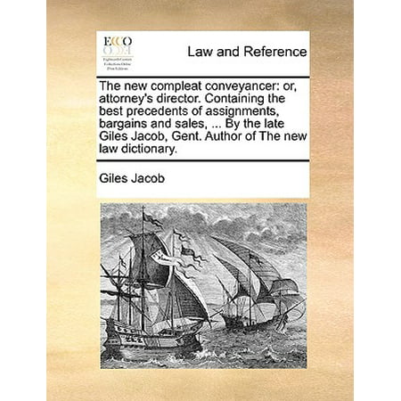 The New Compleat Conveyancer: Or, Attorney's Director. Containing the Best Precedents of Assignments, Bargains and Sales, ... by the Late Giles