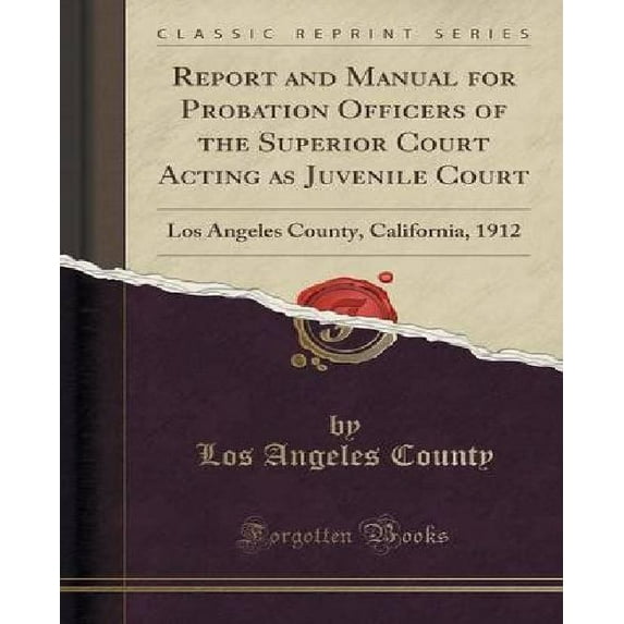 Report and Manual for Probation Officers of the Superior Court Acting as Juvenile Court : Los Angeles County, California, 1912 (Classic Reprint)