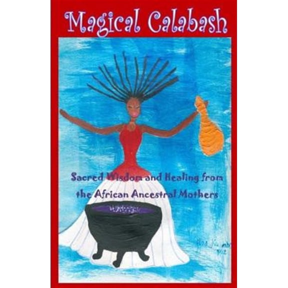 Pre-Owned Magical Calabash: Sacred Wisdom and Healing of African Ancestral Mothers (Paperback) by Alisa Kuumba, Tonya Freeman, Nia Yaa Nebhet