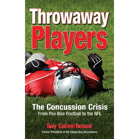 Throwaway Players : The Concussion Crisis from Pee Wee Football to the