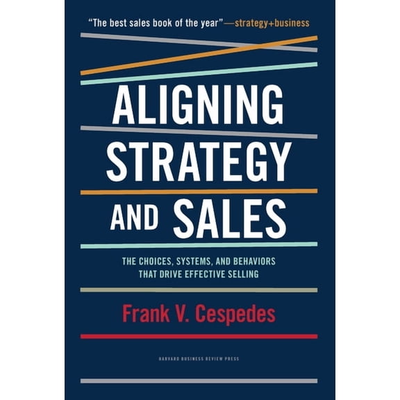 Aligning Strategy and Sales: The Choices, Systems, and Behaviors That Drive Effective Selling, (Hardcover)