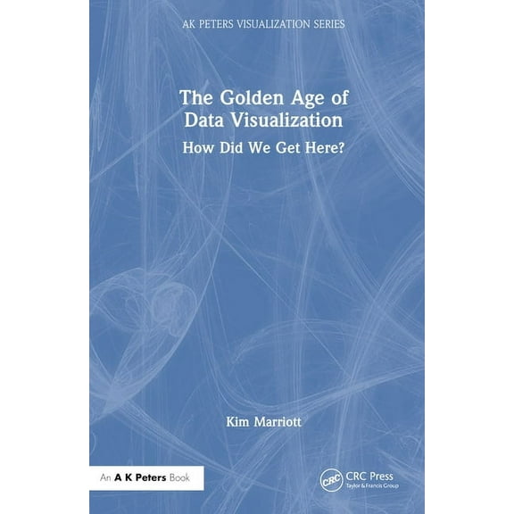 AK Peters Visualization The Golden Age of Data Visualization: How Did We Get Here?, (Hardcover)
